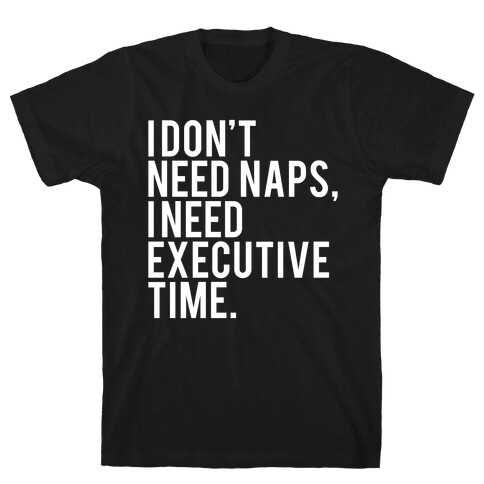 I Don't Need Naps, I Need Executive Time T-Shirt