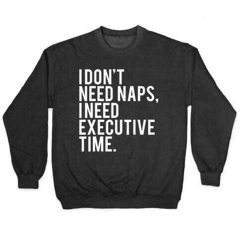I Don't Need Naps, I Need Executive Time Pullover