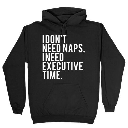 I Don't Need Naps, I Need Executive Time Hooded Sweatshirt