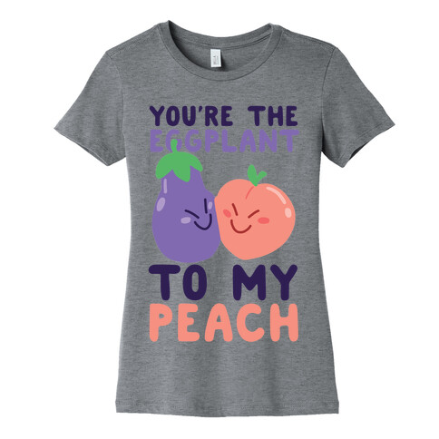 You're the Eggplant to my Peach Womens T-Shirt