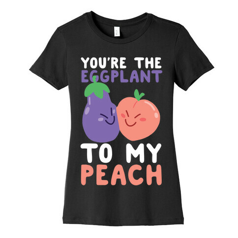 You're the Eggplant to my Peach Womens T-Shirt