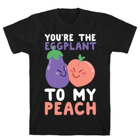 You're the Eggplant to my Peach T-Shirt