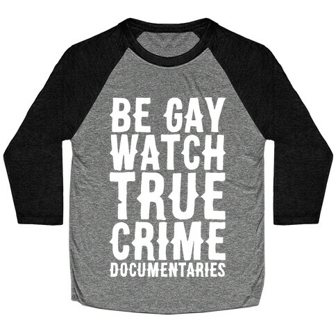 Be Gay Watch True Crime Documentaries White Print Baseball Tee
