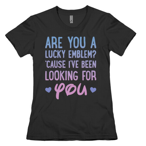 Are You A Lucky Emblem? 'Cause I've Been Looking For You Womens T-Shirt