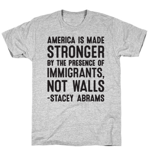 America Is Made Stronger By The Presence of Immigrants, Not Walls - Stacey Abrams Quote T-Shirt