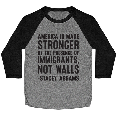 America Is Made Stronger By The Presence of Immigrants, Not Walls - Stacey Abrams Quote Baseball Tee