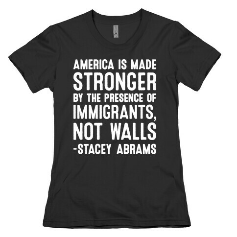 America Is Made Stronger By The Presence of Immigrants, Not Walls - Stacey Abrams Quote Womens T-Shirt