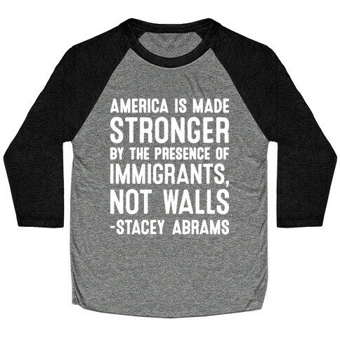 America Is Made Stronger By The Presence of Immigrants, Not Walls - Stacey Abrams Quote Baseball Tee