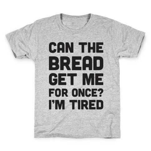 Can The Bread Get Me For Once? I'm Tired Kids T-Shirt