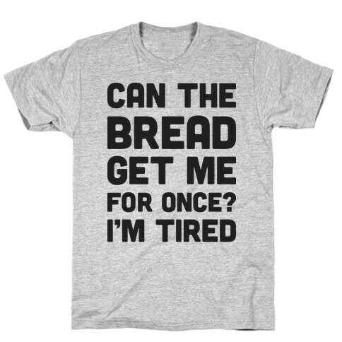 Can The Bread Get Me For Once? I'm Tired T-Shirt