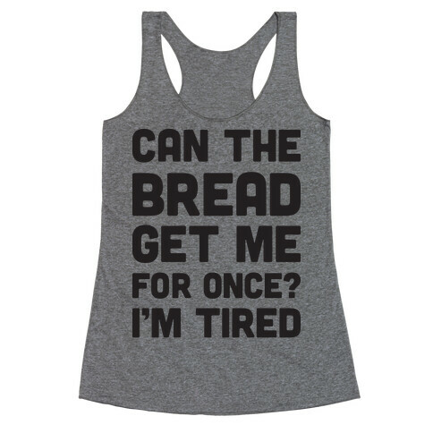 Can The Bread Get Me For Once? I'm Tired Racerback Tank Top