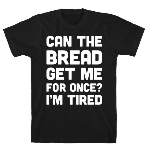 Can The Bread Get Me For Once? I'm Tired T-Shirt