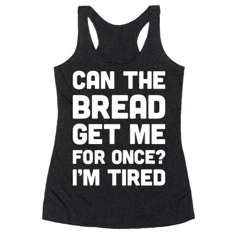 Can The Bread Get Me For Once? I'm Tired Racerback Tank Top