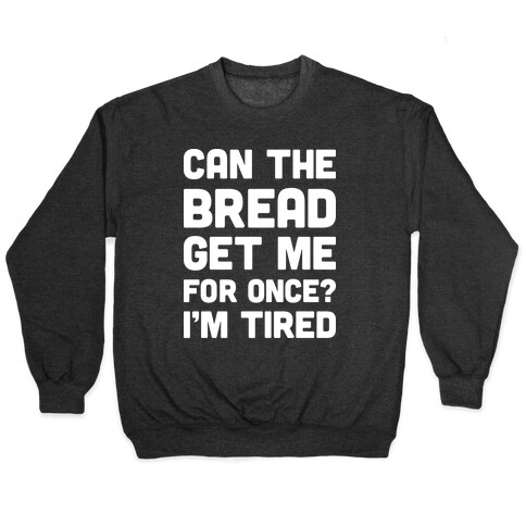 Can The Bread Get Me For Once? I'm Tired Pullover