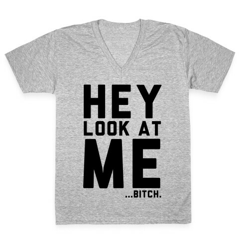 Hey, Look at Me... Bitch V-Neck Tee Shirt