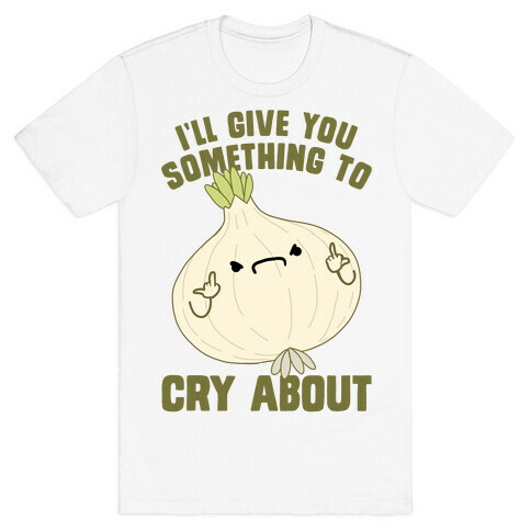 I'll give you something to cry about T-Shirt
