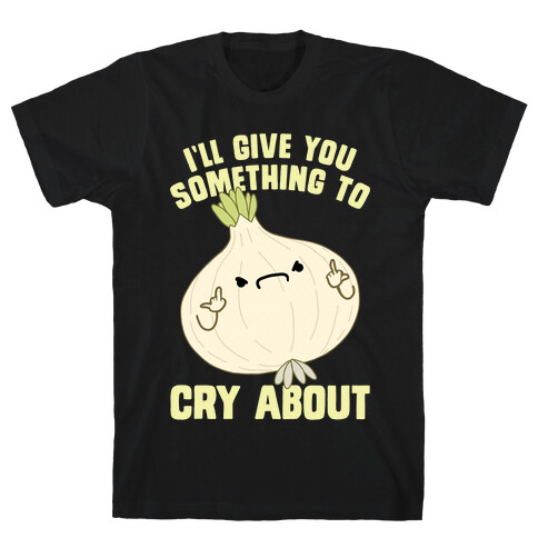 I'll give you something to cry about T-Shirt