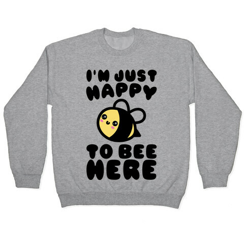 I'm Just Happy To Bee Here  Pullover