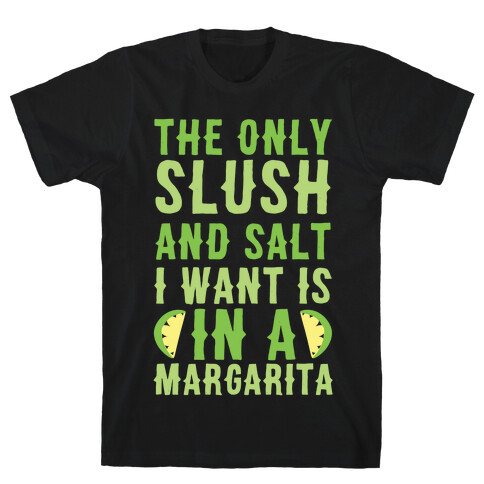 The Only Slush and Salt I Want is in a Margarita  T-Shirt