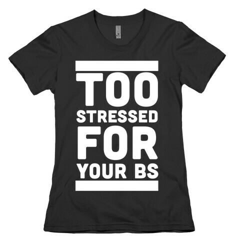 Too Stressed For Your BS Womens T-Shirt