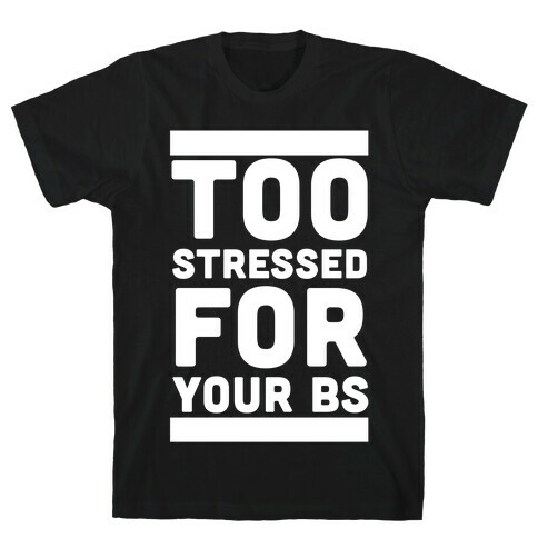 Too Stressed For Your BS T-Shirt