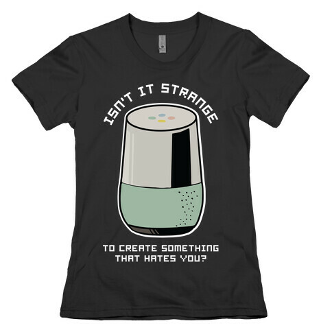 Isn't it Strange To Create Something That Hates You Google Home Womens T-Shirt