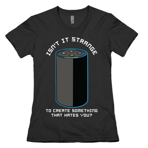 Isn't it Strange To Create Something That Hates You Alexa Womens T-Shirt