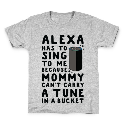 Alexa Has to Sing to Me Cuz Mommy Can't Carry a Tune in a Bucket Kids T-Shirt