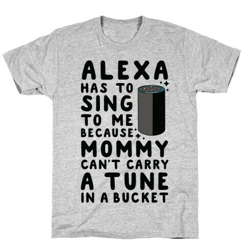 Alexa Has to Sing to Me Cuz Mommy Can't Carry a Tune in a Bucket T-Shirt