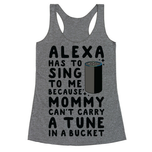 Alexa Has to Sing to Me Cuz Mommy Can't Carry a Tune in a Bucket Racerback Tank Top