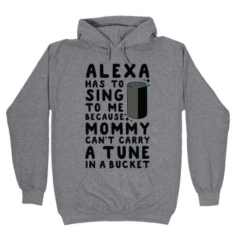 Alexa Has to Sing to Me Cuz Mommy Can't Carry a Tune in a Bucket Hooded Sweatshirt