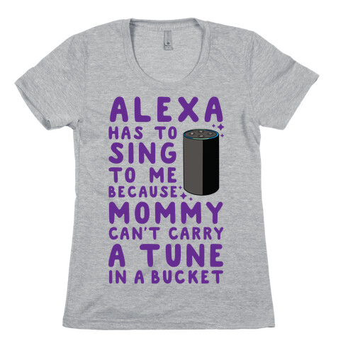 Alexa Has to Sing to Me Cuz Mommy Can't Carry a Tune in a Bucket Womens T-Shirt