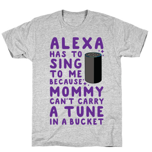 Alexa Has to Sing to Me Cuz Mommy Can't Carry a Tune in a Bucket T-Shirt