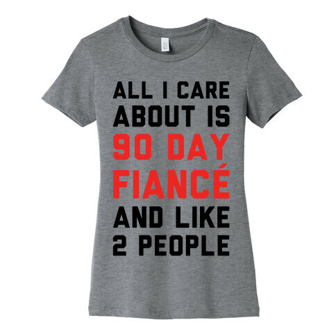 All I Care About Is 90 Day Fianc and like two people Womens T-Shirt