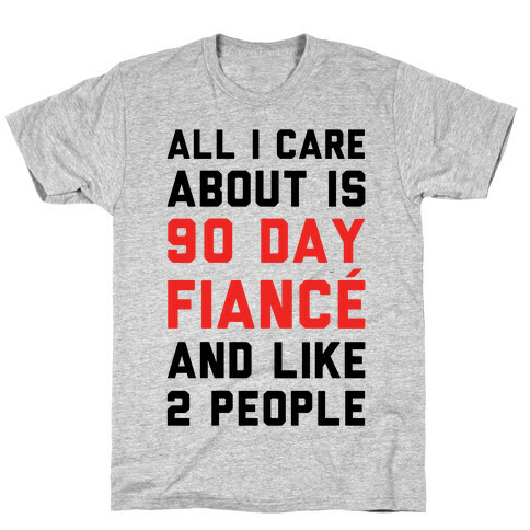 All I Care About Is 90 Day Fianc and like two people T-Shirt