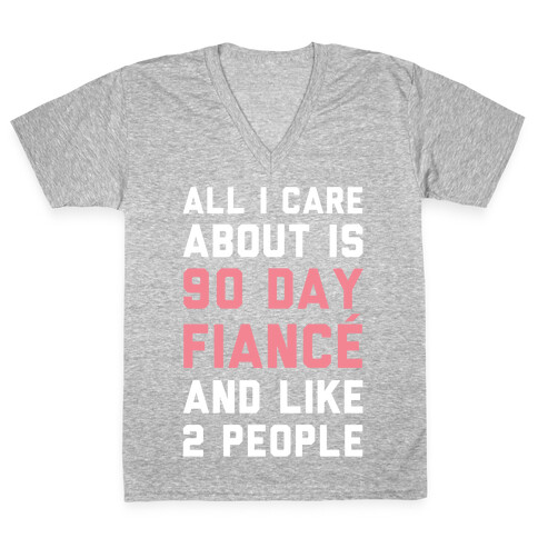 All I Care About Is 90 Day Fiance and like two people V-Neck Tee Shirt