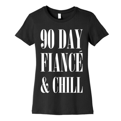 90 Day Fiance' & Chill Womens T-Shirt
