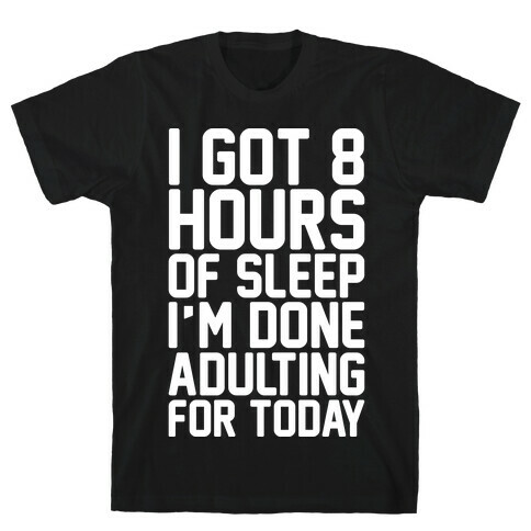 I Got 8 Hours of Sleep I'm Done Adulting For Today T-Shirt