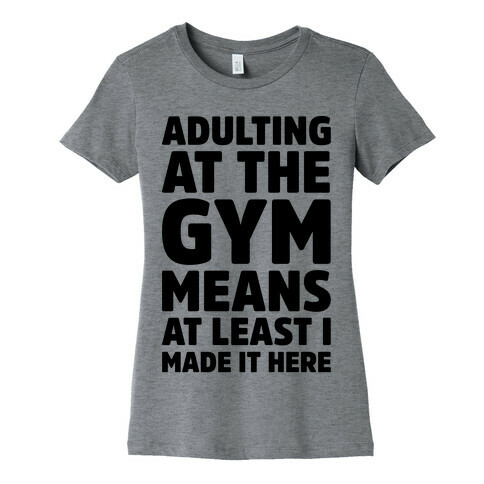Adulting At The Gym Means At Least I Made It Here  Womens T-Shirt