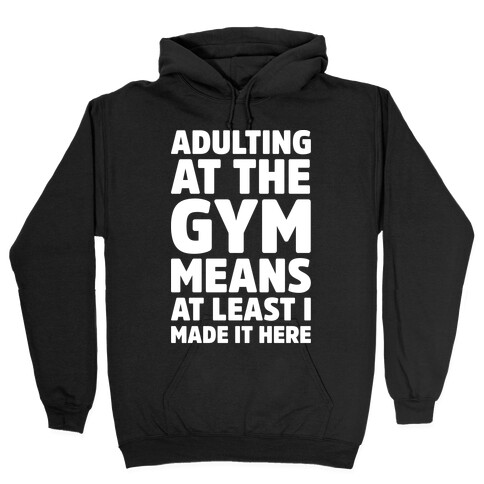 Adulting At The Gym Means At Least I Made It Here White Print Hooded Sweatshirt