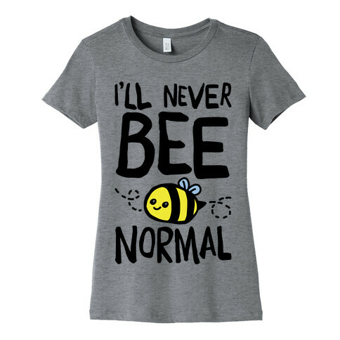 I'll Never Bee Normal Womens T-Shirt