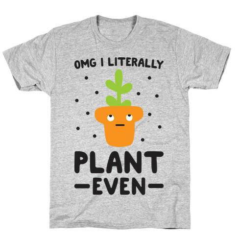 Omg I Literally Plant Even T-Shirt