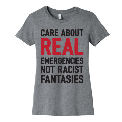 Care About REAL Emergencies Not Racist Fantasies Womens T-Shirt