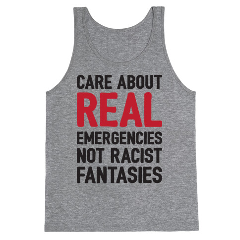 Care About REAL Emergencies Not Racist Fantasies Tank Top
