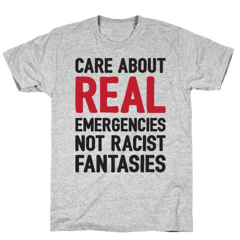 Care About REAL Emergencies Not Racist Fantasies T-Shirt