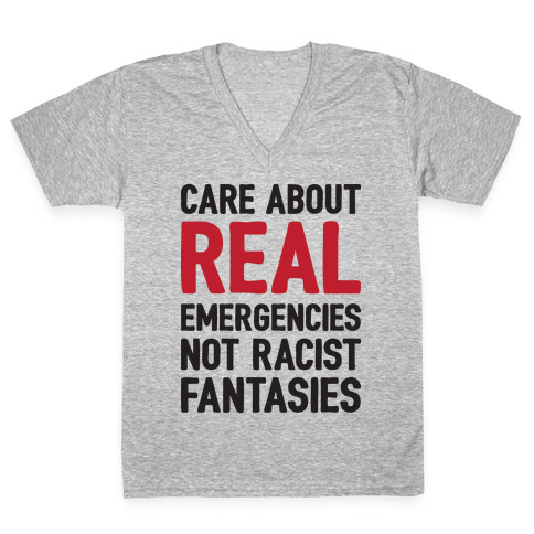 Care About REAL Emergencies Not Racist Fantasies V-Neck Tee Shirt