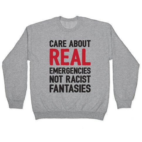 Care About REAL Emergencies Not Racist Fantasies Pullover