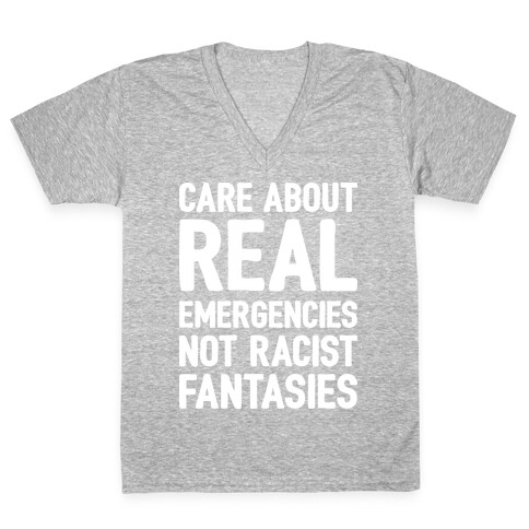 Care About REAL Emergencies Not Racist Fantasies V-Neck Tee Shirt