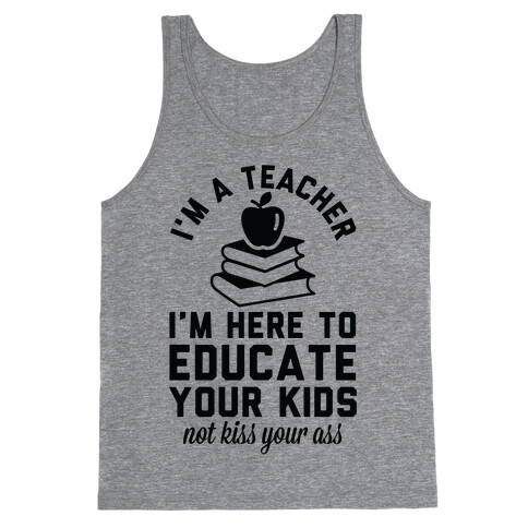 I'm a Teacher I'm Here to Educate Your Kids Not Kiss Your Ass Tank Top