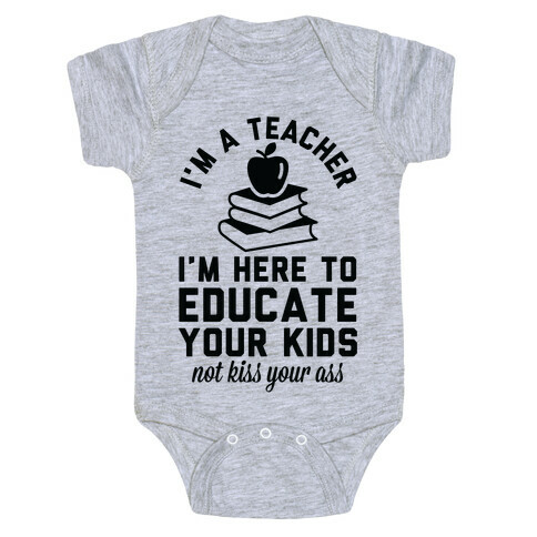I'm a Teacher I'm Here to Educate Your Kids Not Kiss Your Ass Baby One-Piece